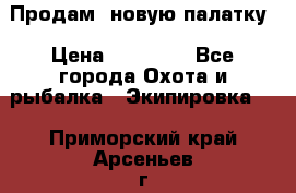 Продам  новую палатку › Цена ­ 10 000 - Все города Охота и рыбалка » Экипировка   . Приморский край,Арсеньев г.